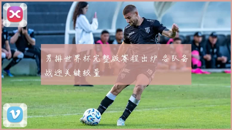 男排世界杯完整版赛程出炉 各队备战迎关键较量