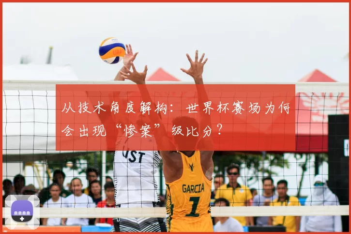 从技术角度解构：世界杯赛场为何会出现“惨案”级比分？