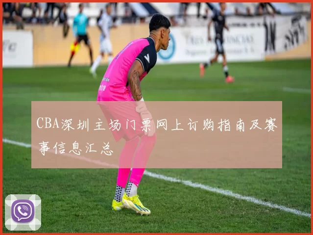 CBA深圳主场门票网上订购指南及赛事信息汇总
