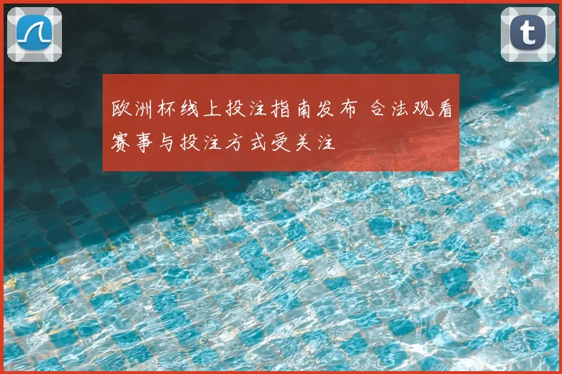 欧洲杯线上投注指南发布 合法观看赛事与投注方式受关注