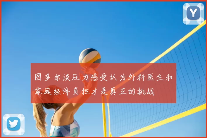 图多尔谈压力感受认为外科医生和家庭经济负担才是真正的挑战