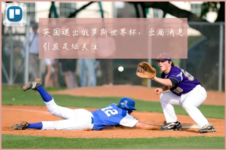 英国退出俄罗斯世界杯，出局消息引发足坛关注