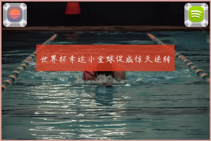 世界杯幸运小金球促成惊天逆转