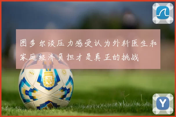 图多尔谈压力感受认为外科医生和家庭经济负担才是真正的挑战