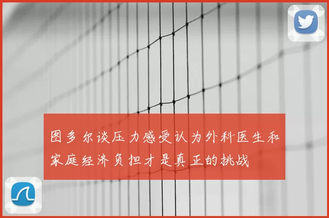 图多尔谈压力感受认为外科医生和家庭经济负担才是真正的挑战