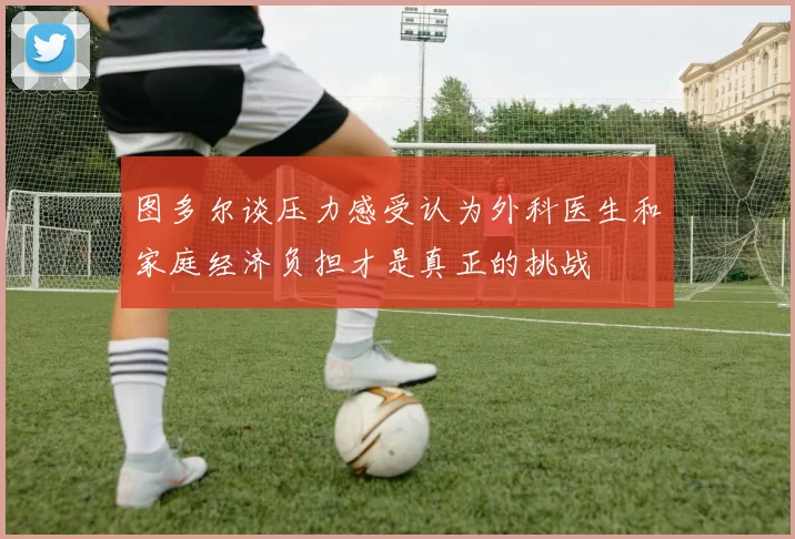 图多尔谈压力感受认为外科医生和家庭经济负担才是真正的挑战