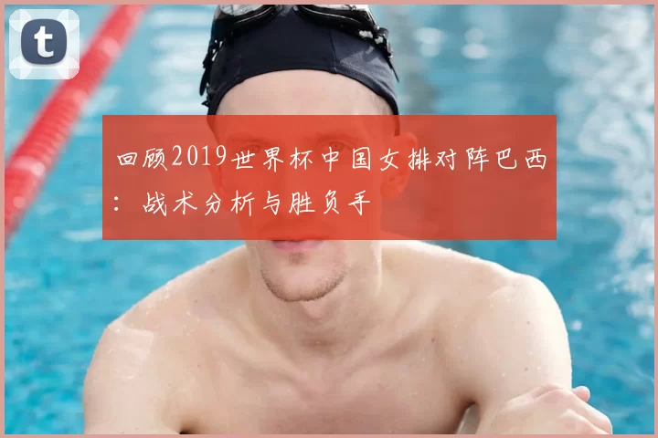 回顾2019世界杯中国女排对阵巴西：战术分析与胜负手
