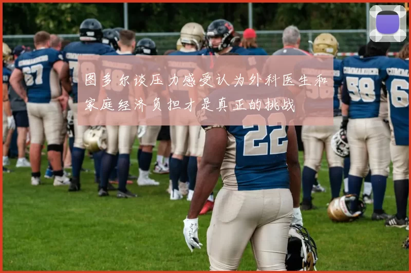 图多尔谈压力感受认为外科医生和家庭经济负担才是真正的挑战