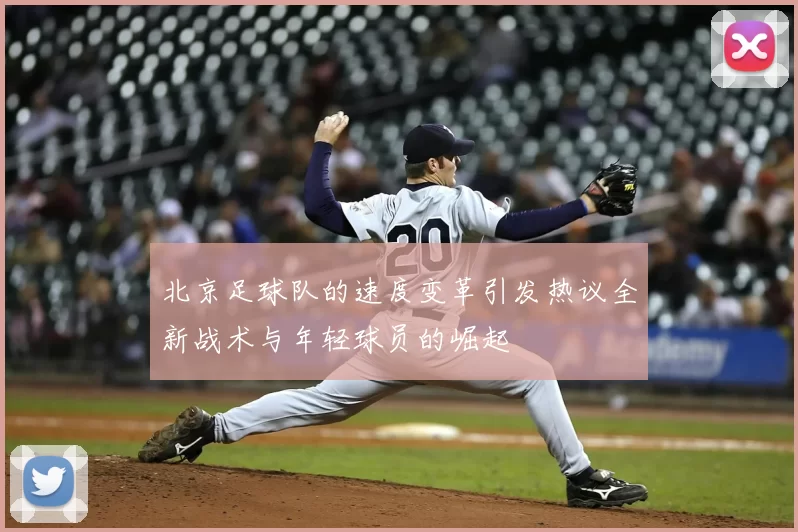 北京足球队的速度变革引发热议全新战术与年轻球员的崛起