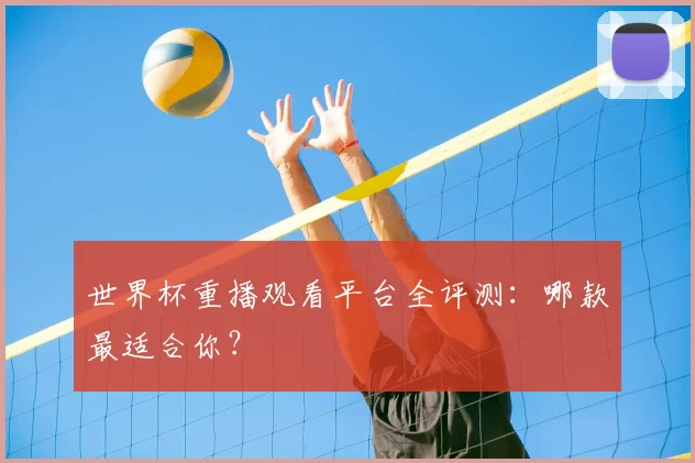 世界杯重播观看平台全评测：哪款最适合你？