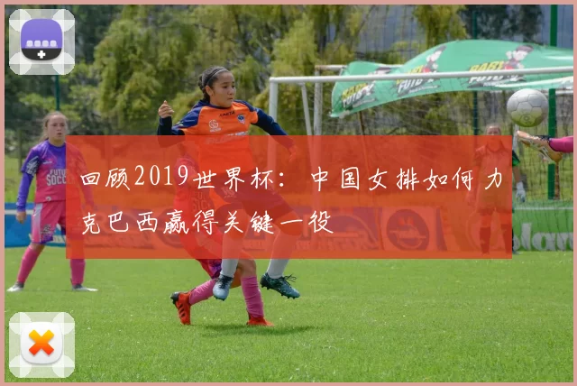 回顾2019世界杯：中国女排如何力克巴西赢得关键一役