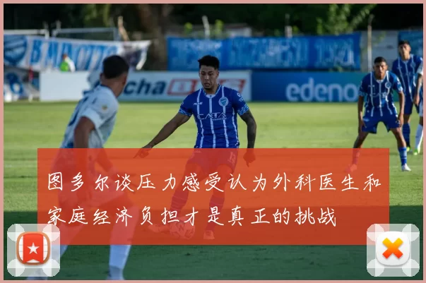 图多尔谈压力感受认为外科医生和家庭经济负担才是真正的挑战