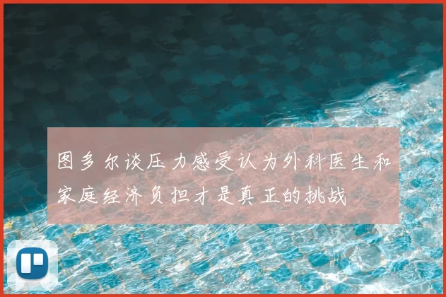 图多尔谈压力感受认为外科医生和家庭经济负担才是真正的挑战