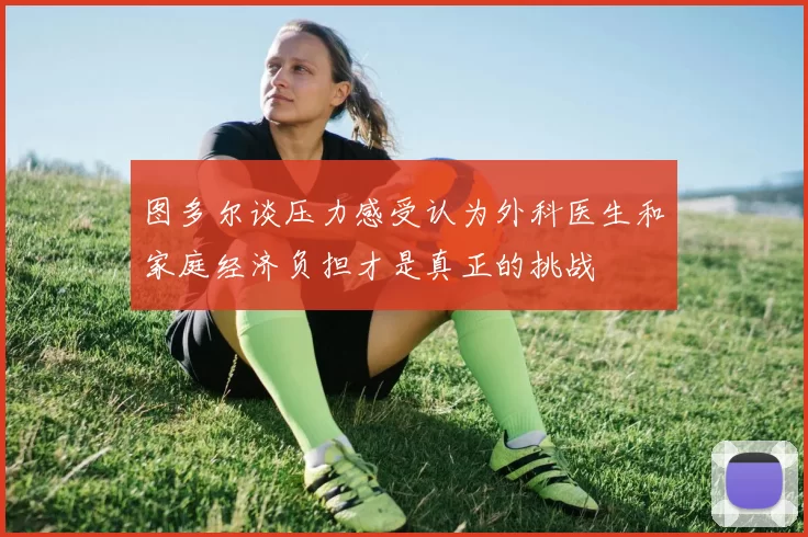 图多尔谈压力感受认为外科医生和家庭经济负担才是真正的挑战
