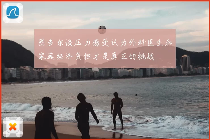 图多尔谈压力感受认为外科医生和家庭经济负担才是真正的挑战