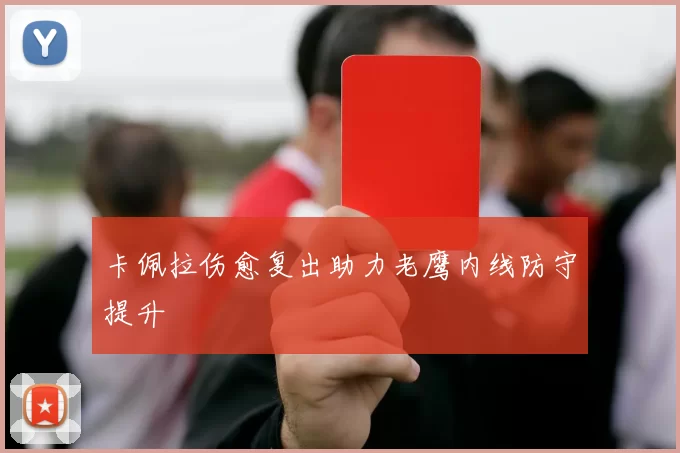 卡佩拉伤愈复出助力老鹰内线防守提升