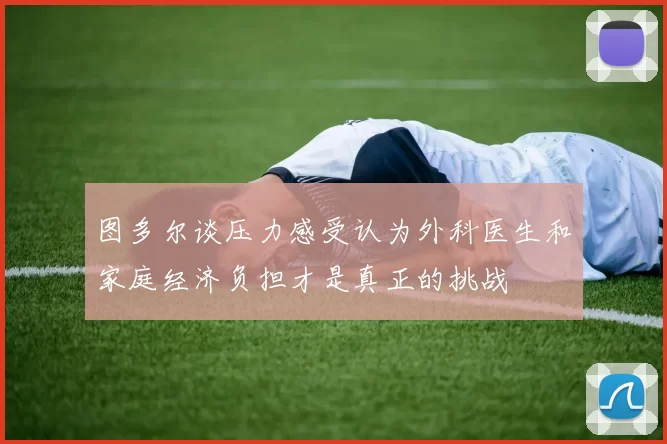 图多尔谈压力感受认为外科医生和家庭经济负担才是真正的挑战