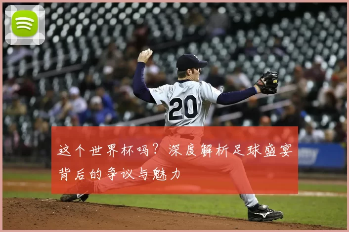这个世界杯吗？深度解析足球盛宴背后的争议与魅力