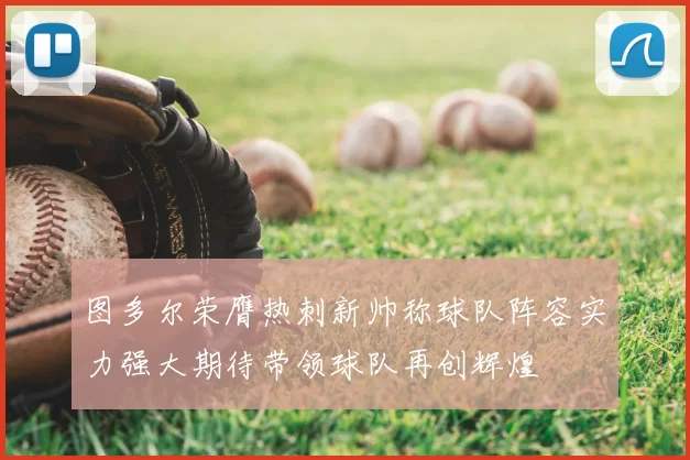图多尔荣膺热刺新帅称球队阵容实力强大期待带领球队再创辉煌