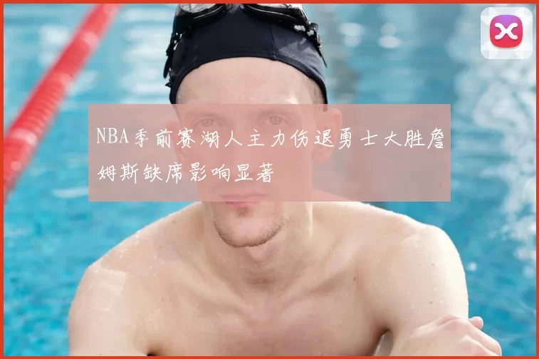 NBA季前赛湖人主力伤退勇士大胜詹姆斯缺席影响显著