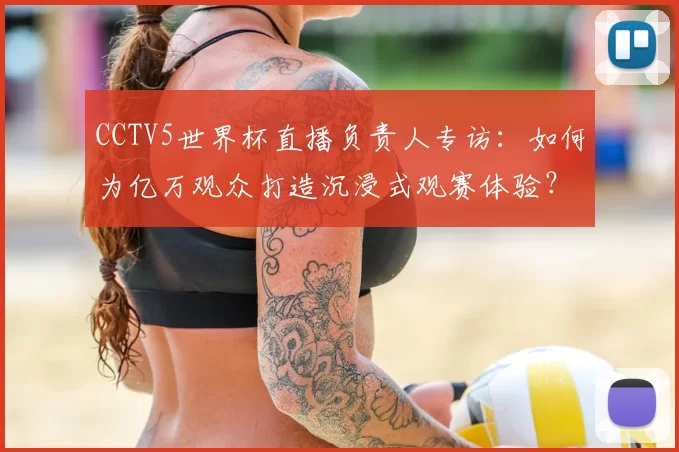 CCTV5世界杯直播负责人专访：如何为亿万观众打造沉浸式观赛体验？