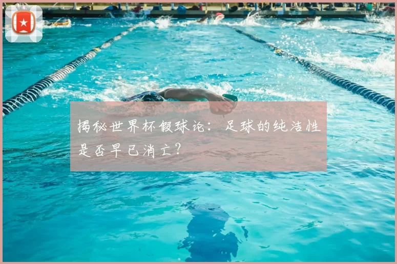 揭秘世界杯假球论：足球的纯洁性是否早已消亡？