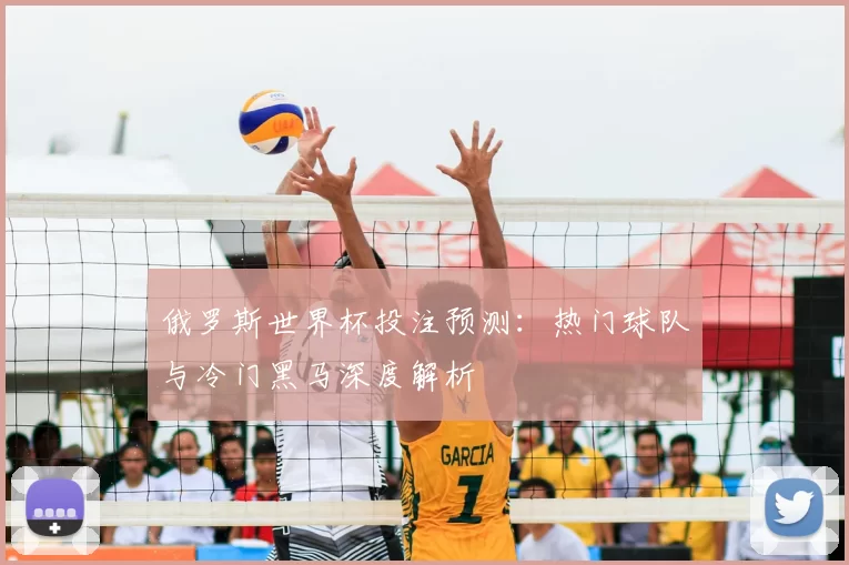 俄罗斯世界杯投注预测：热门球队与冷门黑马深度解析