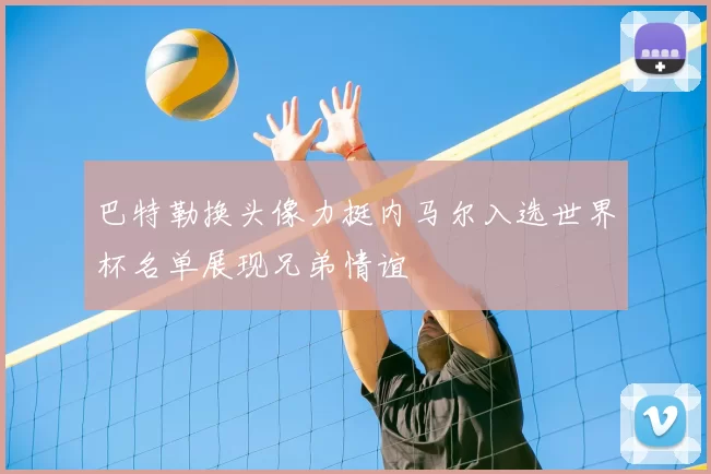 巴特勒换头像力挺内马尔入选世界杯名单展现兄弟情谊