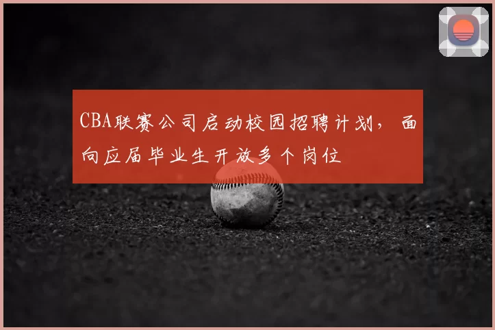 CBA联赛公司启动校园招聘计划,面向应届毕业生开放多个岗位