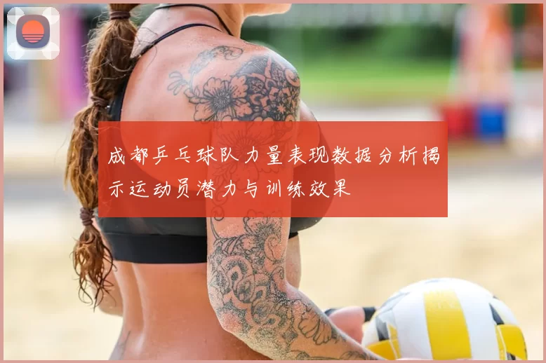 成都乒乓球队力量表现数据分析揭示运动员潜力与训练效果