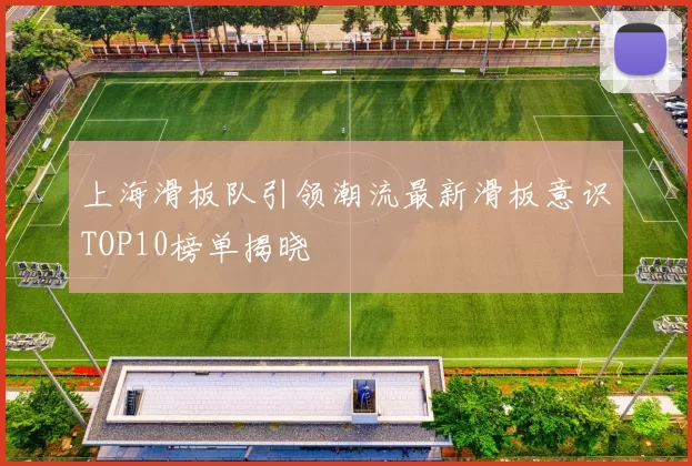上海滑板队引领潮流最新滑板意识TOP10榜单揭晓