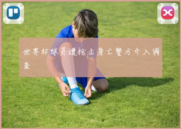 世界杯球员遭枪击身亡警方介入调查