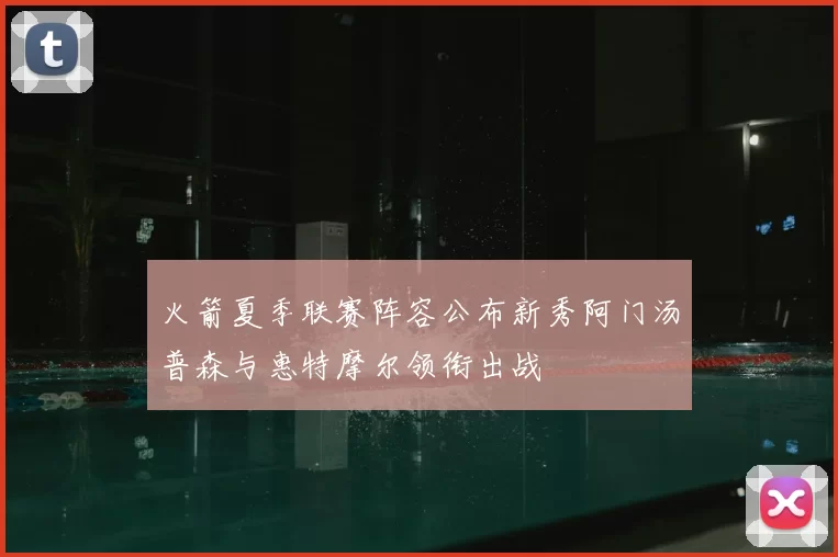 火箭夏季联赛阵容公布新秀阿门汤普森与惠特摩尔领衔出战