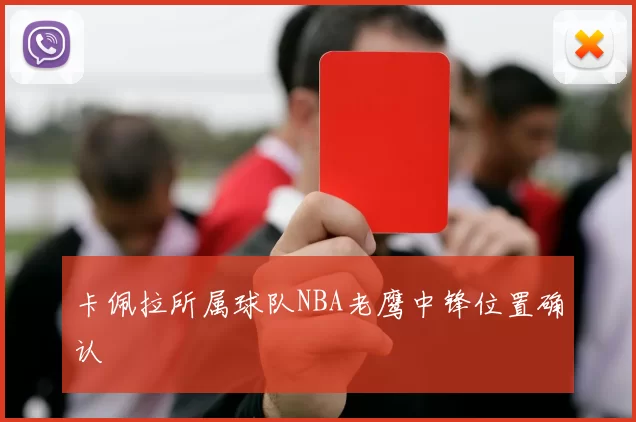 卡佩拉所属球队NBA老鹰中锋位置确认