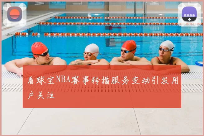 看球宝NBA赛事转播服务变动引发用户关注