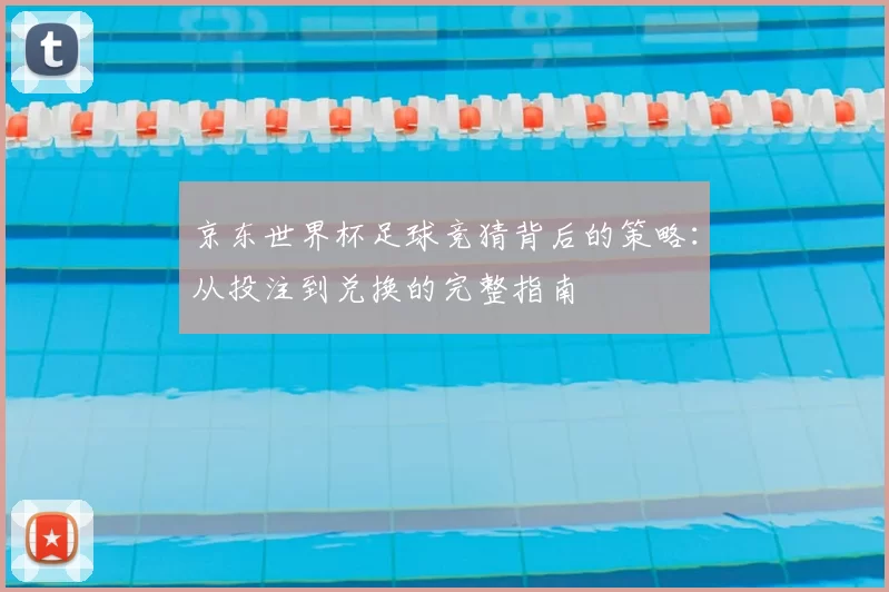 京东世界杯足球竞猜背后的策略:从投注到兑换的完整指南