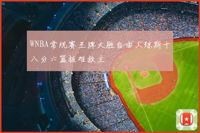 WNBA常规赛王牌大胜自由人琼斯十八分六篮板难救主
