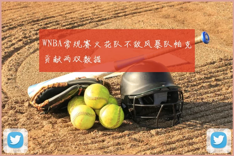 WNBA常规赛火花队不敌风暴队帕克贡献两双数据