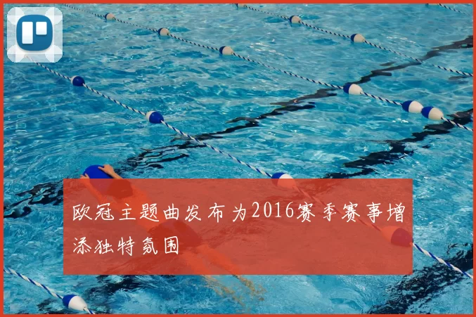 欧冠主题曲发布为2016赛季赛事增添独特氛围