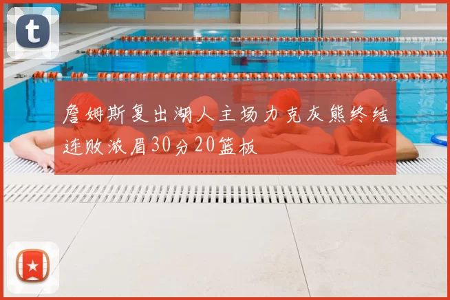 詹姆斯复出湖人主场力克灰熊终结连败浓眉30分20篮板