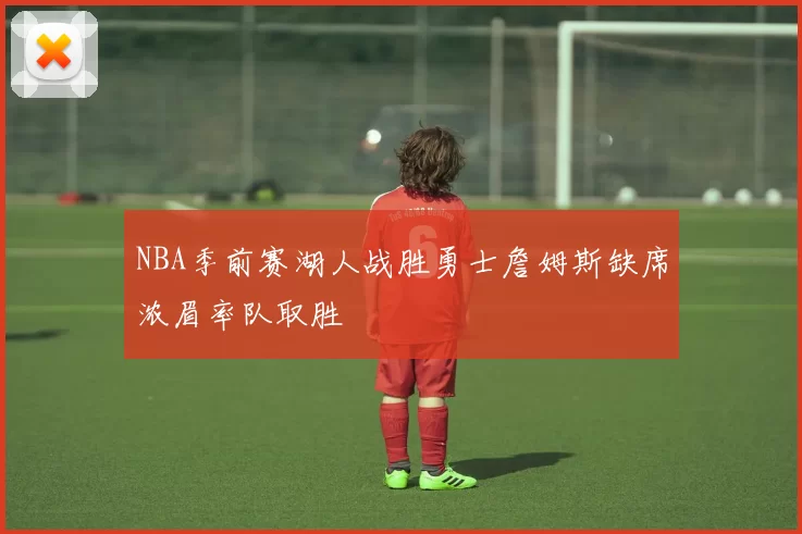 NBA季前赛湖人战胜勇士詹姆斯缺席浓眉率队取胜