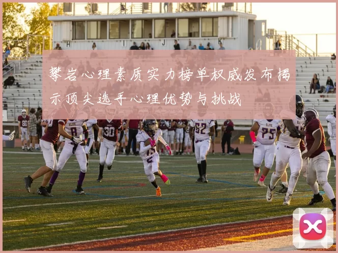 攀岩心理素质实力榜单权威发布揭示顶尖选手心理优势与挑战