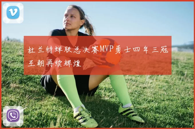杜兰特蝉联总决赛MVP勇士四年三冠王朝再续辉煌
