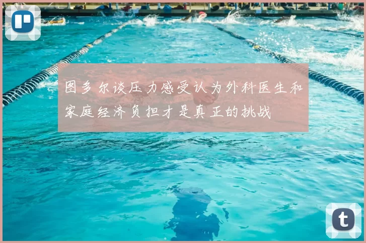 图多尔谈压力感受认为外科医生和家庭经济负担才是真正的挑战