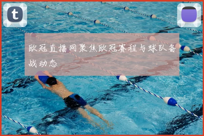 欧冠直播网聚焦欧冠赛程与球队备战动态