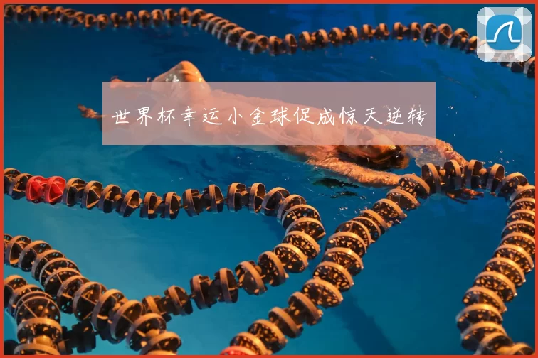 世界杯幸运小金球促成惊天逆转