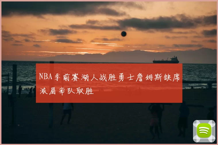 NBA季前赛湖人战胜勇士詹姆斯缺席浓眉率队取胜