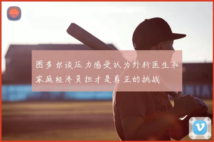 图多尔谈压力感受认为外科医生和家庭经济负担才是真正的挑战