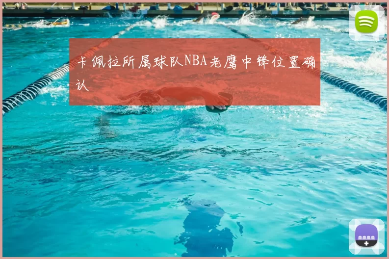 卡佩拉所属球队NBA老鹰中锋位置确认