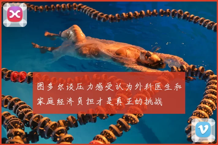 图多尔谈压力感受认为外科医生和家庭经济负担才是真正的挑战